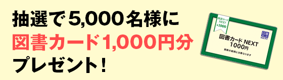 抽選で5,000名様に図書カード1,000円分プレゼント！