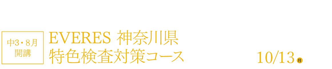 神奈川県の「特色検査（自己表現検査・記述型）」の対策に特化したオンライン講座！ 中3・8月開講 EVERES 神奈川県特色検査対策コース 「EVERES特色検査対策コース」11月号のお申し込みしめ切り日 10/13（月）