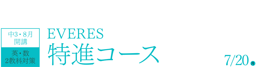 独自入試が行われる最難関校対策に特化したオンライン講座！中3・8月開講 英・数2教科対策 EVERES特進コース 「EVERES特進コース」8月開講号のお申し込みしめ切り日 7/20（月）