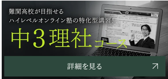 難関高校が目指せるハイレベルオンライン塾の特化型講習！ 中３理社コース 詳細を見る