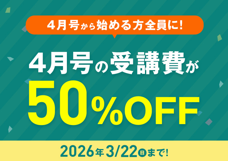 4月号から始める方全員に！4月号の受講費が50%OFF 2026年3月22日(日)まで！