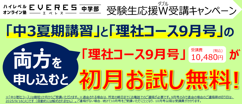 W(ダブル)受講キャンペーン エベレスの「中3夏期講習」と「理社コース9月号」の両方を申し込むと理社コース(月々税込10,480円)が 初月お試し無料!