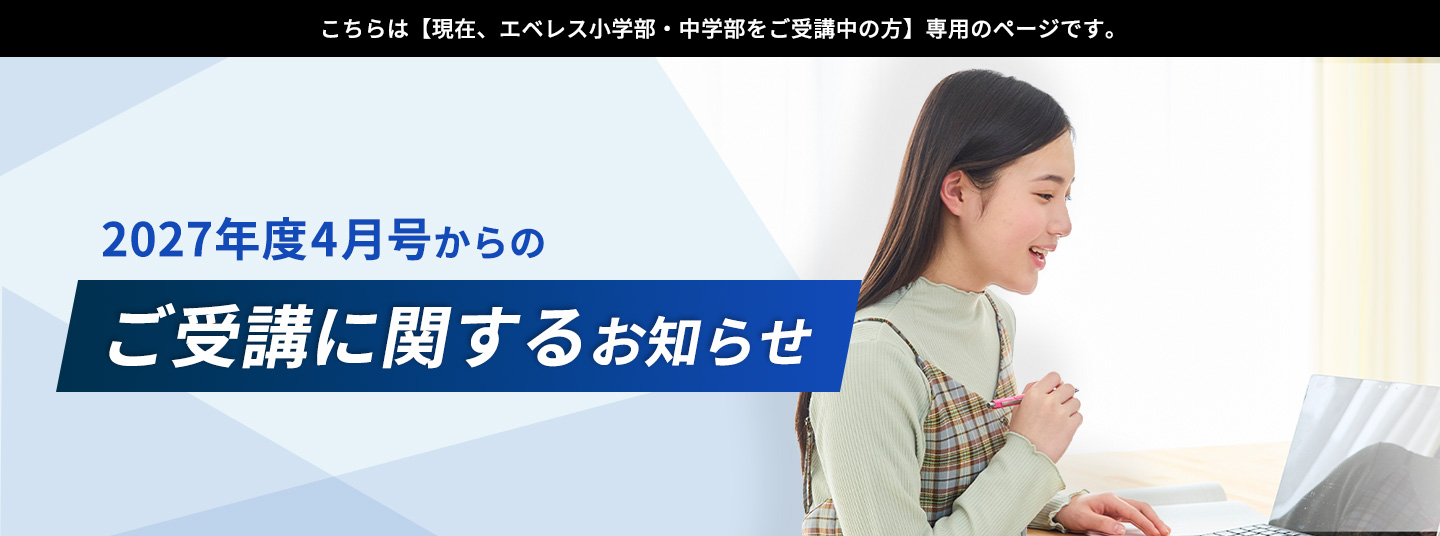 こちらは【現在、エベレス小学部・中学部をご受講中の方】専用のページです。2027年度4月号からのご受講に関するお知らせ