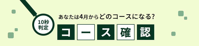 10秒判定 あなたは4月からどのコースになる？ コース確認